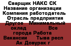 Сварщик НАКС СК › Название организации ­ Компания-работодатель › Отрасль предприятия ­ Другое › Минимальный оклад ­ 60 000 - Все города Работа » Вакансии   . Тыва респ.,Ак-Довурак г.